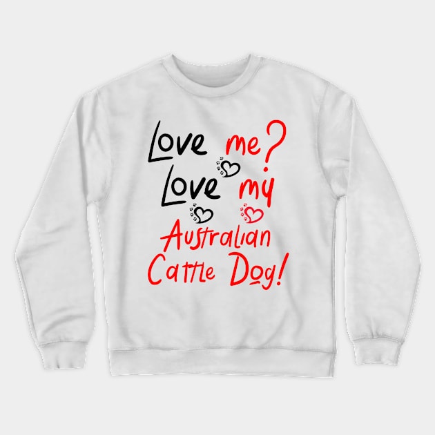 Copy of Love Me Love My Australian Cattle Dog! Especially for Cattle Dog Lovers! Crewneck Sweatshirt by rs-designs